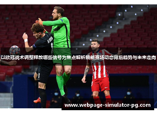 以欧冠战术调整释放哪些信号为焦点解析最新赛场动态背后趋势与未来走向