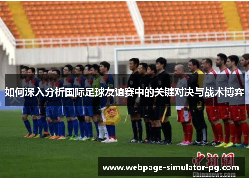 如何深入分析国际足球友谊赛中的关键对决与战术博弈 如何深入分析国际足球友谊赛中的关键对决与战术博弈