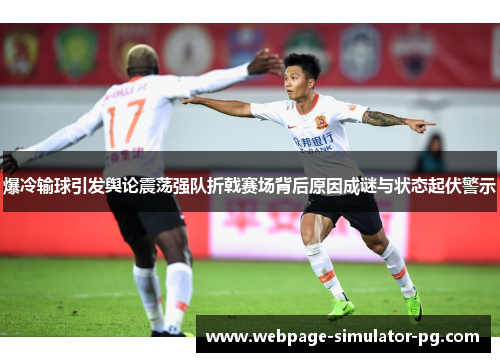 爆冷输球引发舆论震荡强队折戟赛场背后原因成谜与状态起伏警示 爆冷输球引发舆论震荡强队折戟赛场背后原因成谜与状态起伏警示
