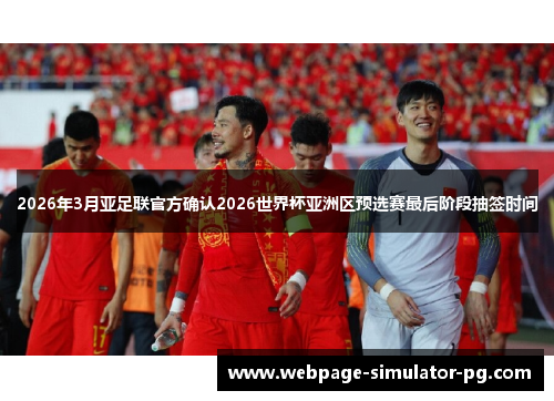 2026年3月亚足联官方确认2026世界杯亚洲区预选赛最后阶段抽签时间 2026年3月亚足联官方确认2026世界杯亚洲区预选赛最后阶段抽签时间
