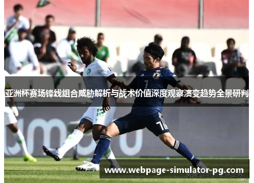 亚洲杯赛场锋线组合威胁解析与战术价值深度观察演变趋势全景研判 亚洲杯赛场锋线组合威胁解析与战术价值深度观察演变趋势全景研判