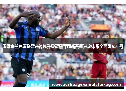 国际米兰免签塔雷米锋线升级蓝黑军团新赛季进攻体系全面重塑冲冠 国际米兰免签塔雷米锋线升级蓝黑军团新赛季进攻体系全面重塑冲冠