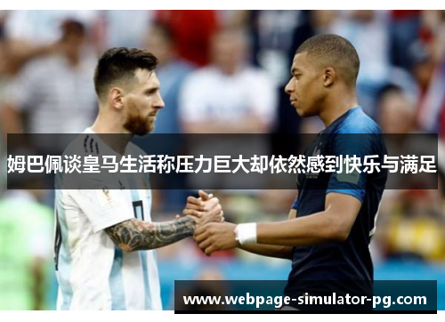 姆巴佩谈皇马生活称压力巨大却依然感到快乐与满足