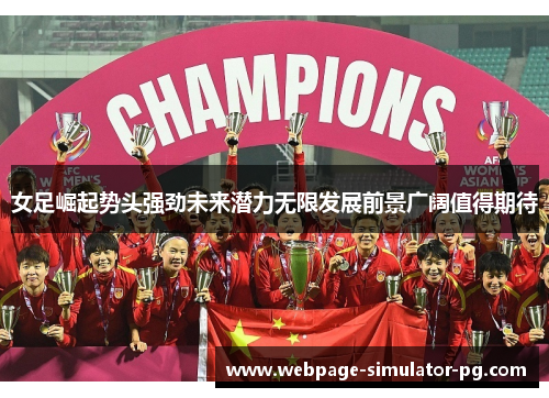 女足崛起势头强劲未来潜力无限发展前景广阔值得期待 女足崛起势头强劲未来潜力无限发展前景广阔值得期待