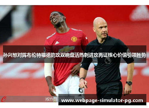 孙兴慜对阵布伦特福德助攻双响盘活热刺进攻再证核心价值引领胜势 孙兴慜对阵布伦特福德助攻双响盘活热刺进攻再证核心价值引领胜势