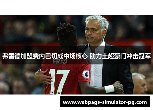 弗雷德加盟费内巴切成中场核心 助力土超豪门冲击冠军
