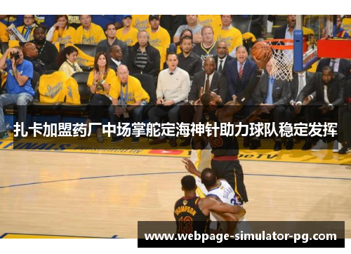 扎卡加盟药厂中场掌舵定海神针助力球队稳定发挥