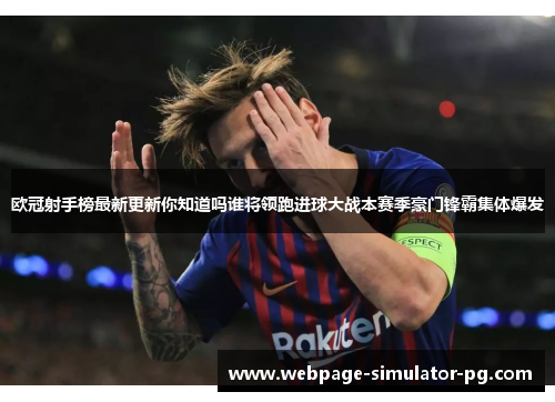 欧冠射手榜最新更新你知道吗谁将领跑进球大战本赛季豪门锋霸集体爆发 欧冠射手榜最新更新你知道吗谁将领跑进球大战本赛季豪门锋霸集体爆发