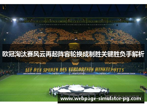 欧冠淘汰赛风云再起阵容轮换成制胜关键胜负手解析