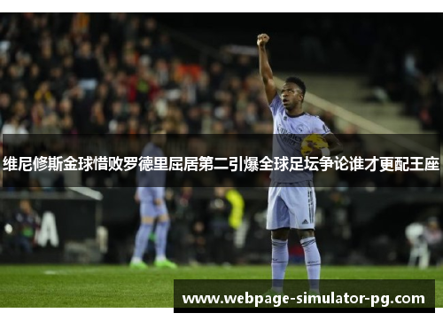 维尼修斯金球惜败罗德里屈居第二引爆全球足坛争论谁才更配王座