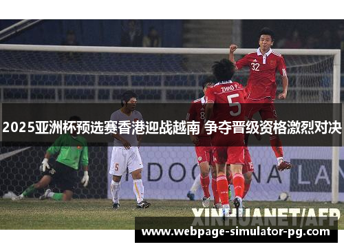 2025亚洲杯预选赛香港迎战越南 争夺晋级资格激烈对决