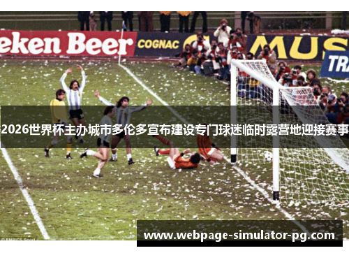 2026世界杯主办城市多伦多宣布建设专门球迷临时露营地迎接赛事