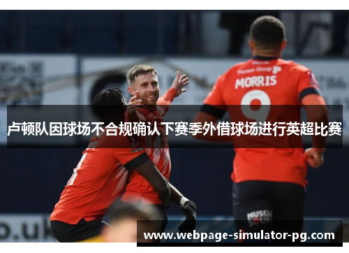 卢顿队因球场不合规确认下赛季外借球场进行英超比赛