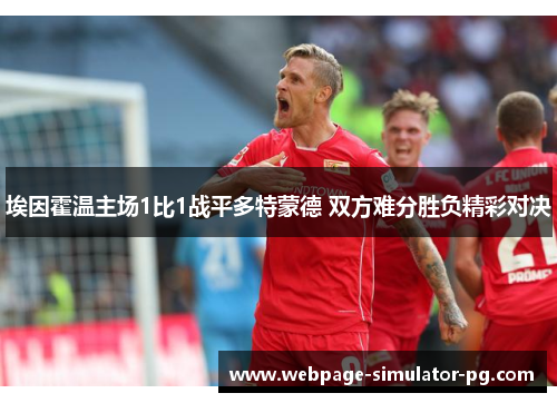 埃因霍温主场1比1战平多特蒙德 双方难分胜负精彩对决