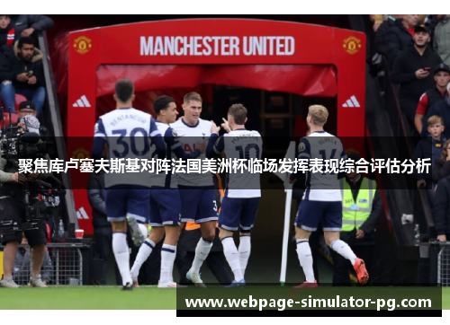 聚焦库卢塞夫斯基对阵法国美洲杯临场发挥表现综合评估分析