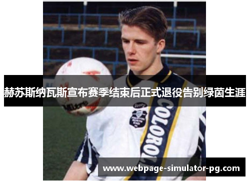 赫苏斯纳瓦斯宣布赛季结束后正式退役告别绿茵生涯 赫苏斯纳瓦斯宣布赛季结束后正式退役告别绿茵生涯