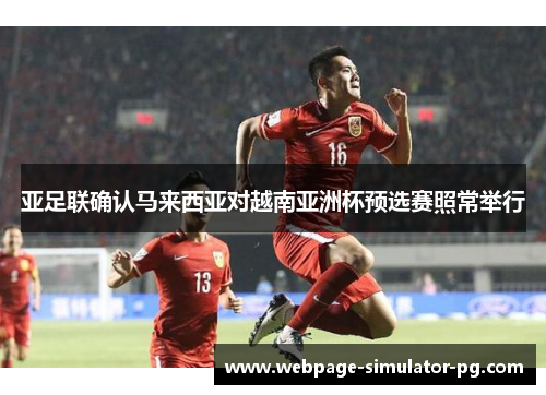 亚足联确认马来西亚对越南亚洲杯预选赛照常举行 亚足联确认马来西亚对越南亚洲杯预选赛照常举行