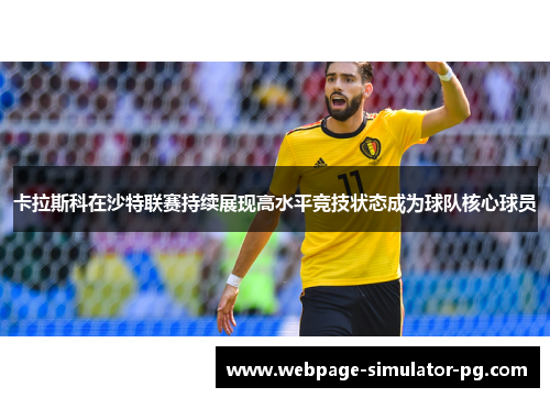 卡拉斯科在沙特联赛持续展现高水平竞技状态成为球队核心球员 卡拉斯科在沙特联赛持续展现高水平竞技状态成为球队核心球员