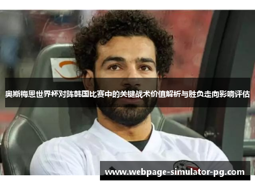 奥斯梅恩世界杯对阵韩国比赛中的关键战术价值解析与胜负走向影响评估 奥斯梅恩世界杯对阵韩国比赛中的关键战术价值解析与胜负走向影响评估