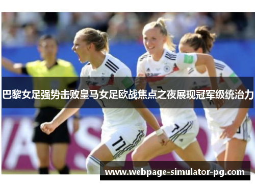 巴黎女足强势击败皇马女足欧战焦点之夜展现冠军级统治力 巴黎女足强势击败皇马女足欧战焦点之夜展现冠军级统治力