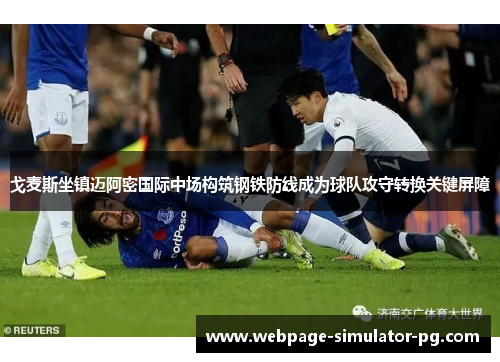 戈麦斯坐镇迈阿密国际中场构筑钢铁防线成为球队攻守转换关键屏障 戈麦斯坐镇迈阿密国际中场构筑钢铁防线成为球队攻守转换关键屏障