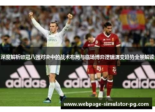 深度解析欧冠八强对决中的战术布局与临场博弈逻辑演变趋势全景解读