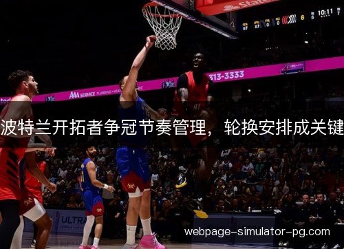 波特兰开拓者争冠节奏管理,轮换安排成关键 波特兰开拓者争冠节奏管理,轮换安排成关键