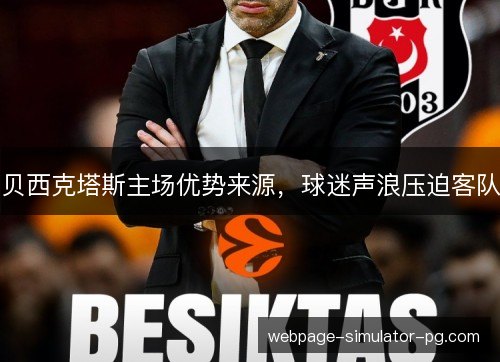 贝西克塔斯主场优势来源,球迷声浪压迫客队 贝西克塔斯主场优势来源,球迷声浪压迫客队