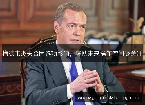 梅德韦杰夫合同选项影响,球队未来操作空间受关注 梅德韦杰夫合同选项影响,球队未来操作空间受关注